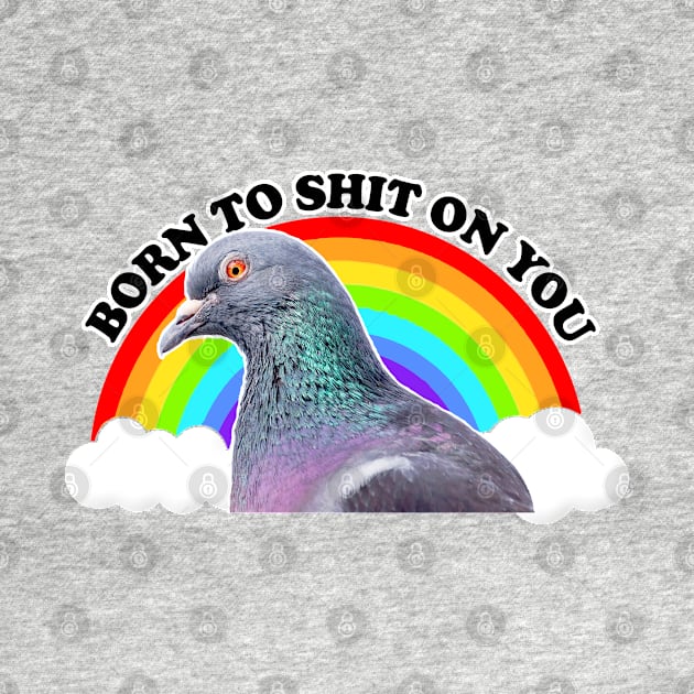 Born To Sh*t On You - Humorous Pigeon Design by DankFutura